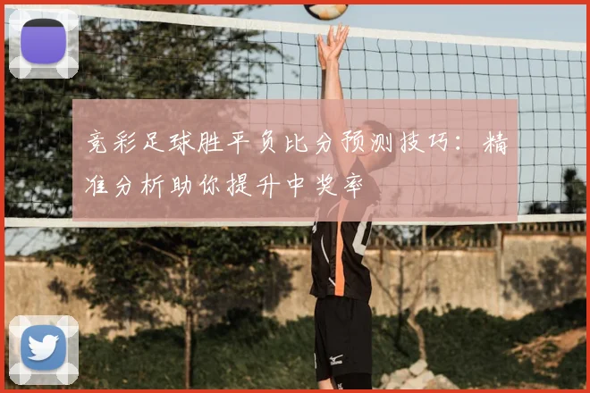 竞彩足球胜平负比分预测技巧：精准分析助你提升中奖率
