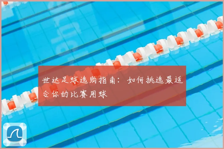 世达足球选购指南：如何挑选最适合你的比赛用球