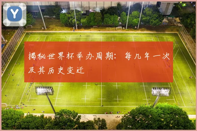揭秘世界杯举办周期：每几年一次及其历史变迁