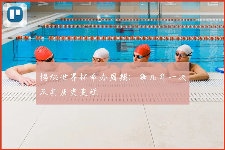 揭秘世界杯举办周期：每几年一次及其历史变迁