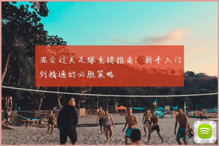 混合过关足球竞猜指南：新手入门到精通的必胜策略