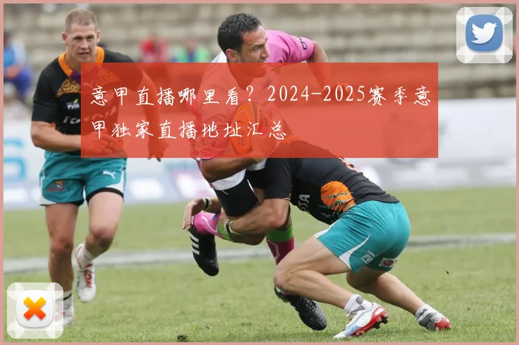 意甲直播哪里看？2024-2025赛季意甲独家直播地址汇总