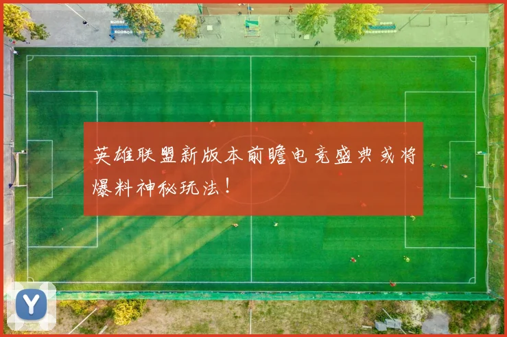 英雄联盟新版本前瞻电竞盛典或将爆料神秘玩法！