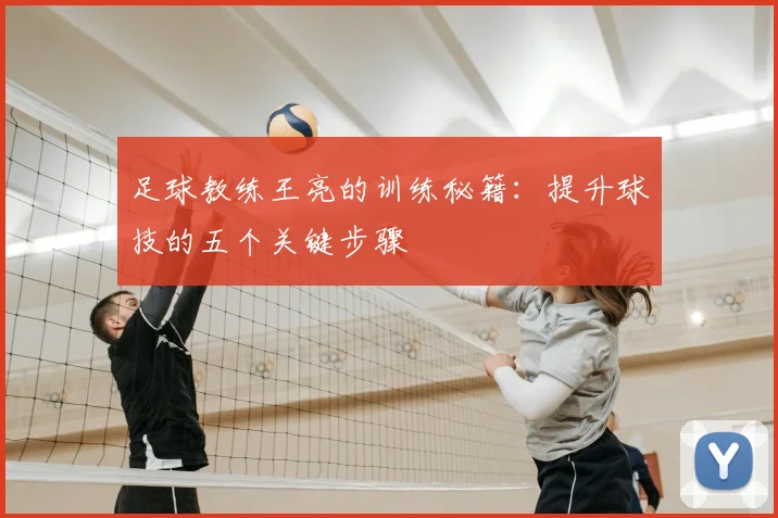 足球教练王亮的训练秘籍：提升球技的五个关键步骤