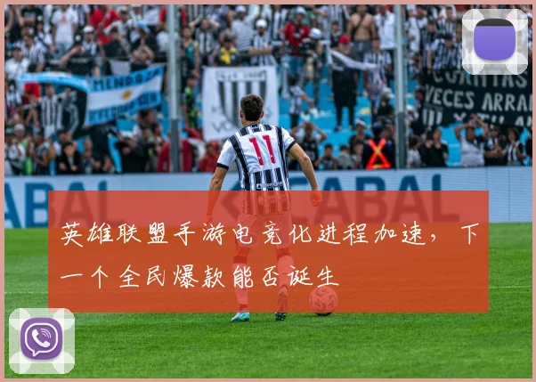 英雄联盟手游电竞化进程加速，下一个全民爆款能否诞生