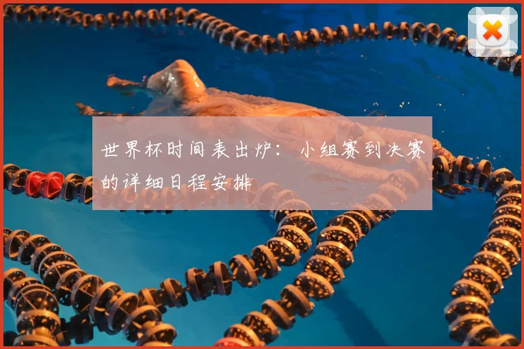世界杯时间表出炉：小组赛到决赛的详细日程安排